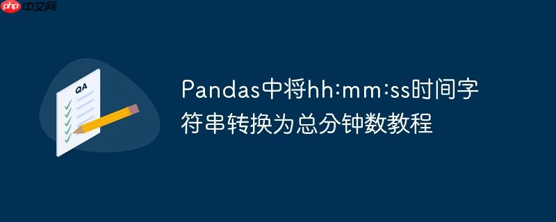 pandas中将hh:mm:ss时间字符串转换为总分钟数教程