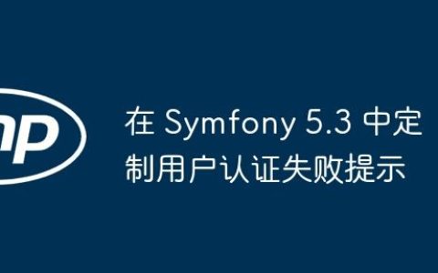 在 Symfony 5.3 中定制用户认证失败提示