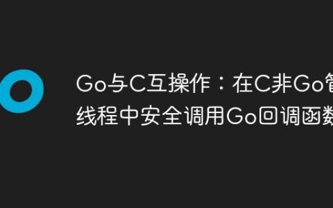 Go与C互操作：在C非Go管理线程中安全调用Go回调函数