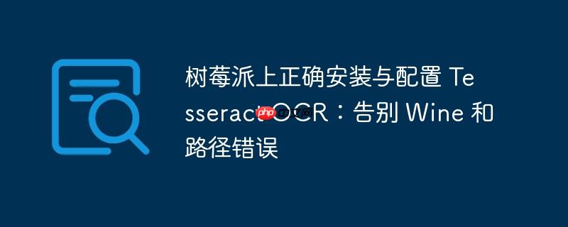 树莓派上正确安装与配置 tesseract ocr:告别 wine 和路径错误