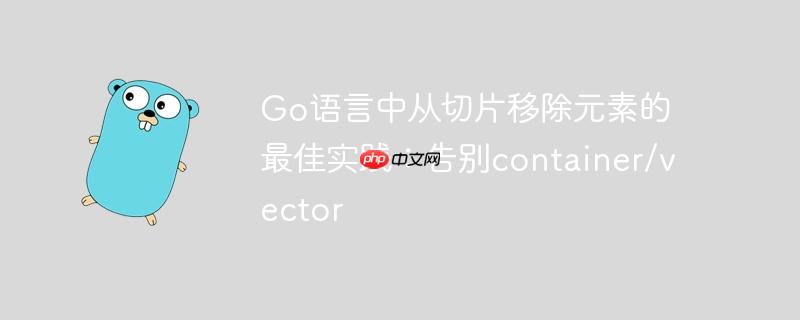 Go语言中从切片移除元素的最佳实践:告别container/vector