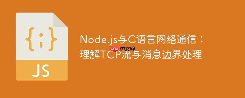 Node.js与C语言网络通信:理解TCP流与消息边界处理