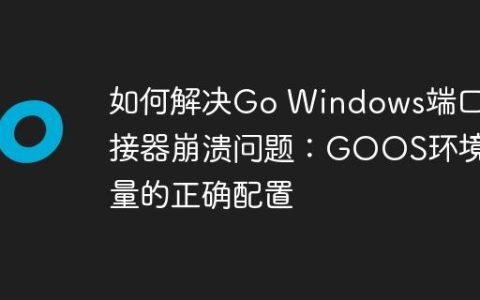 如何解决Go Windows端口链接器崩溃问题：GOOS环境变量的正确配置