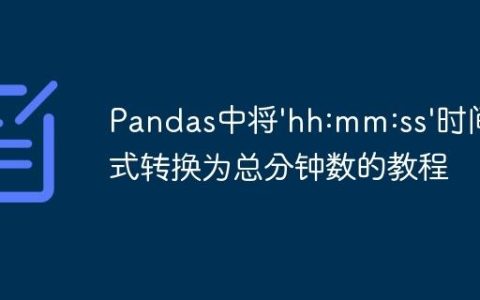 Pandas中将’hh:mm:ss’时间格式转换为总分钟数的教程