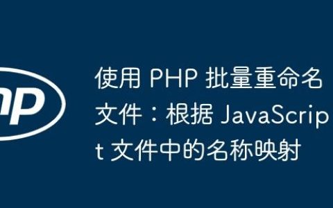 使用 PHP 批量重命名文件：根据 JavaScript 文件中的名称映射