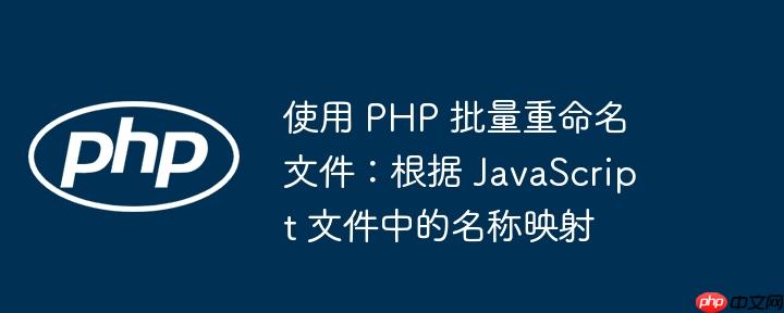 使用 php 批量重命名文件:根据 javascript 文件中的名称映射