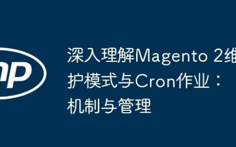 深入理解Magento 2维护模式与Cron作业：机制与管理