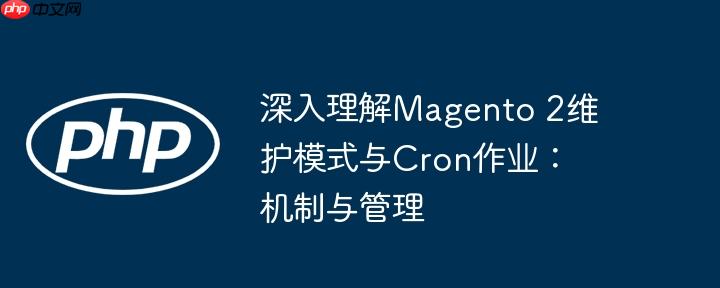 深入理解magento 2维护模式与cron作业:机制与管理