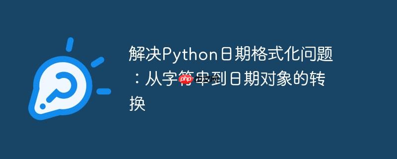 解决python日期格式化问题:从字符串到日期对象的转换