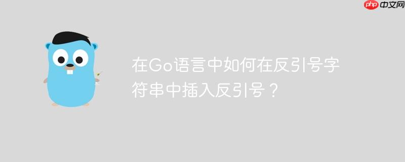 在go语言中如何在反引号字符串中插入反引号?