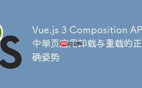 Vue.js 3 Composition API 中单页应用卸载与重载的正确姿势