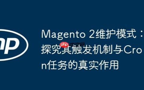 Magento 2维护模式：探究其触发机制与Cron任务的真实作用