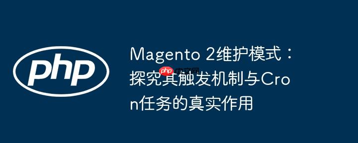 Magento 2维护模式:探究其触发机制与Cron任务的真实作用