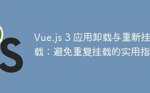 Vue.js 3 应用卸载与重新挂载：避免重复挂载的实用指南