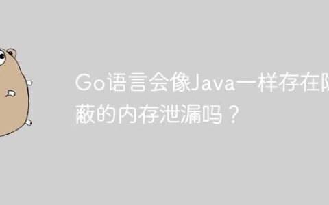 Go语言会像Java一样存在隐蔽的内存泄漏吗？