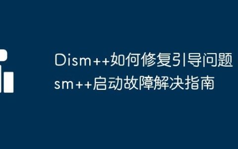 Dism++如何修复引导问题 Dism++启动故障解决指南