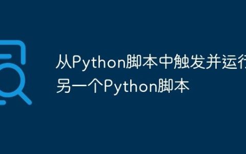 从Python脚本中触发并运行另一个Python脚本