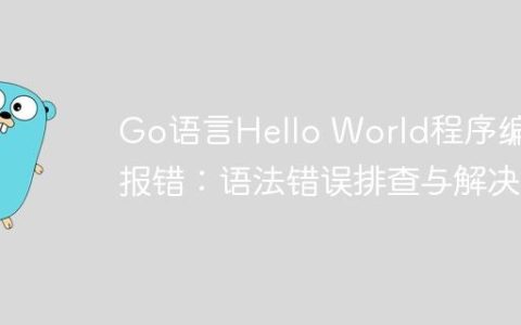 Go语言Hello World程序编译报错：语法错误排查与解决