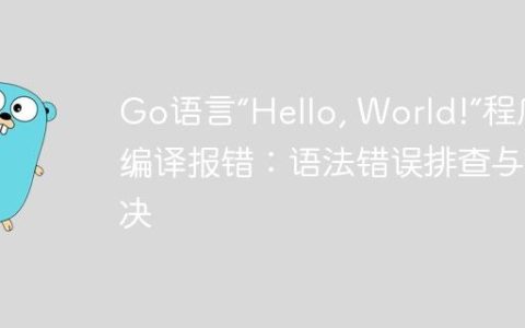 Go语言“Hello, World!”程序编译报错：语法错误排查与解决