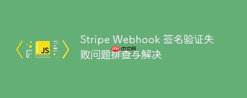 stripe webhook 签名验证失败问题排查与解决