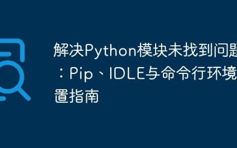 解决Python模块未找到问题：Pip、IDLE与命令行环境配置指南