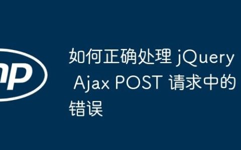 如何正确处理 jQuery Ajax POST 请求中的错误