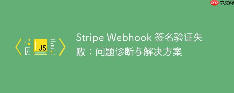 stripe webhook 签名验证失败:问题诊断与解决方案