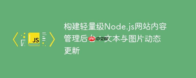 构建轻量级node.js网站内容管理后台:文本与图片动态更新
