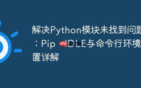 解决Python模块未找到问题：Pip、IDLE与命令行环境配置详解