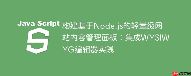 构建基于Node.js的轻量级网站内容管理面板:集成WYSIWYG编辑器实践