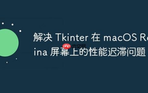 解决 Tkinter 在 macOS Retina 屏幕上的性能迟滞问题