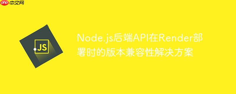 Node.js后端API在Render部署时的版本兼容性解决方案