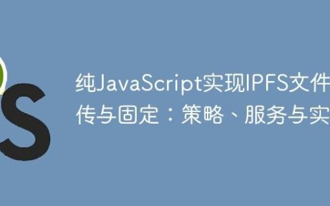 纯JavaScript实现IPFS文件上传与固定：策略、服务与实践
