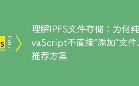 理解IPFS文件存储：为何纯JavaScript不直接“添加”文件及推荐方案