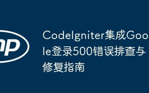 CodeIgniter集成Google登录500错误排查与修复指南