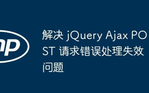解决 jQuery Ajax POST 请求错误处理失效问题