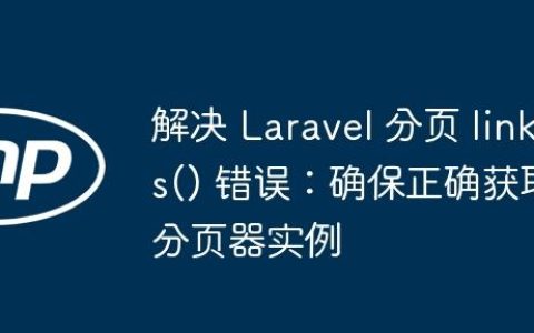 解决 Laravel 分页 links() 错误：确保正确获取分页器实例