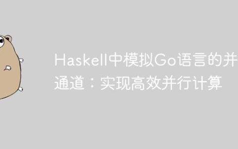 Haskell中模拟Go语言的并发通道：实现高效并行计算