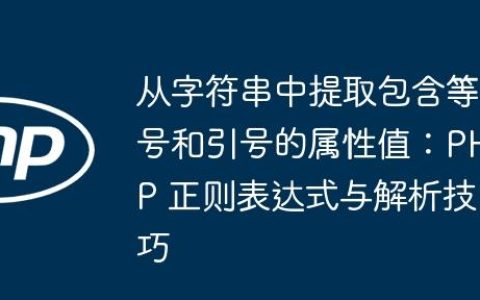 从字符串中提取包含等号和引号的属性值：PHP 正则表达式与解析技巧