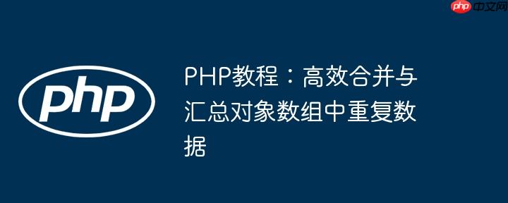 PHP教程:高效合并与汇总对象数组中重复数据