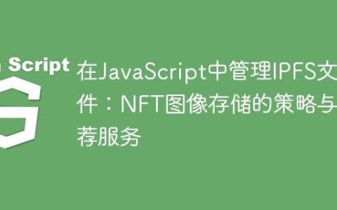 在JavaScript中管理IPFS文件：NFT图像存储的策略与推荐服务