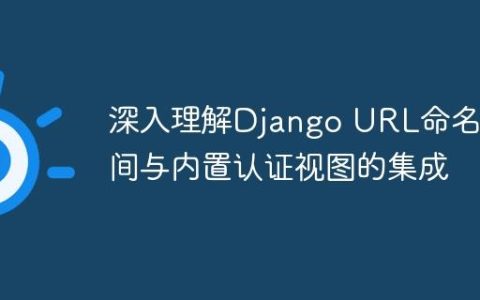 深入理解Django URL命名空间与内置认证视图的集成