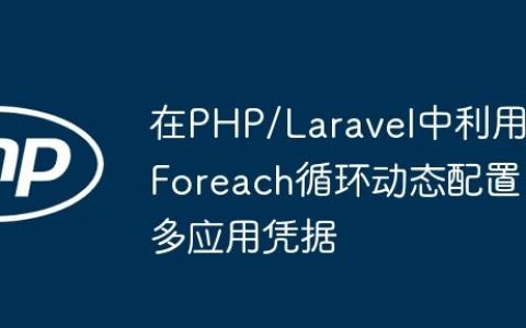 在PHP/Laravel中利用Foreach循环动态配置多应用凭据