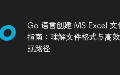 Go 语言创建 MS Excel 文件指南：理解文件格式与高效实现路径