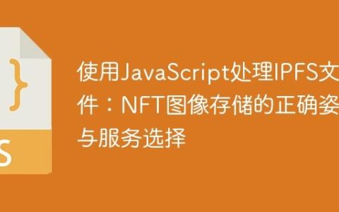 使用JavaScript处理IPFS文件：NFT图像存储的正确姿势与服务选择