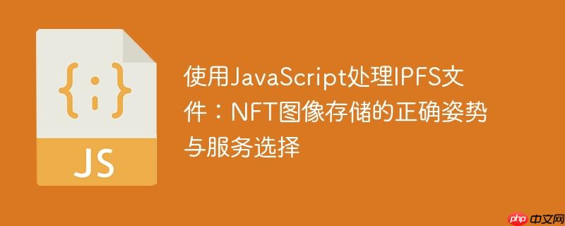 使用javascript处理ipfs文件：nft图像存储的正确姿势与服务选择