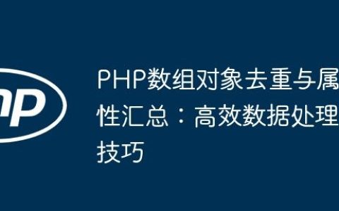 PHP数组对象去重与属性汇总：高效数据处理技巧