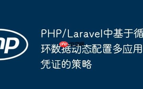 PHP/Laravel中基于循环数据动态配置多应用凭证的策略