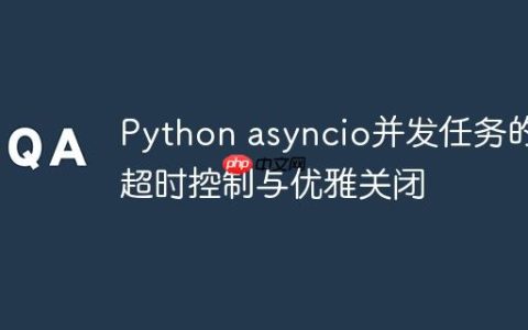 Python asyncio并发任务的超时控制与优雅关闭