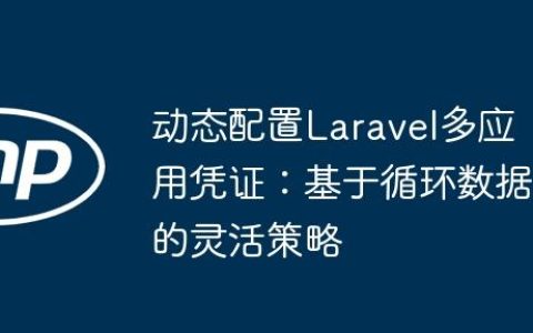 动态配置Laravel多应用凭证：基于循环数据的灵活策略